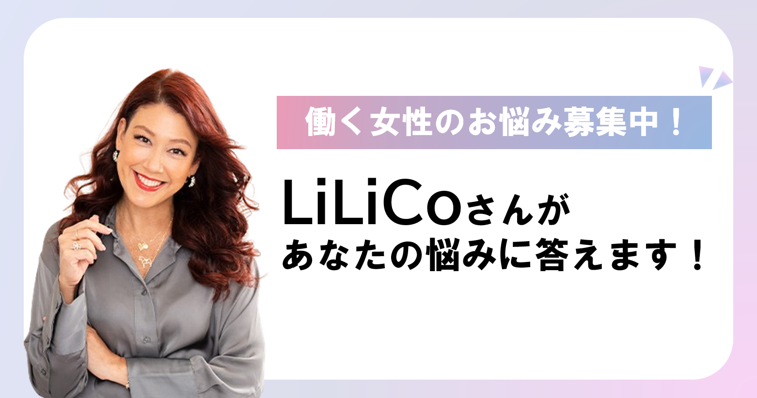 働く女性のお悩み大募集！LiLiCoさんがあなたの悩みに答えます！のイメージ画像