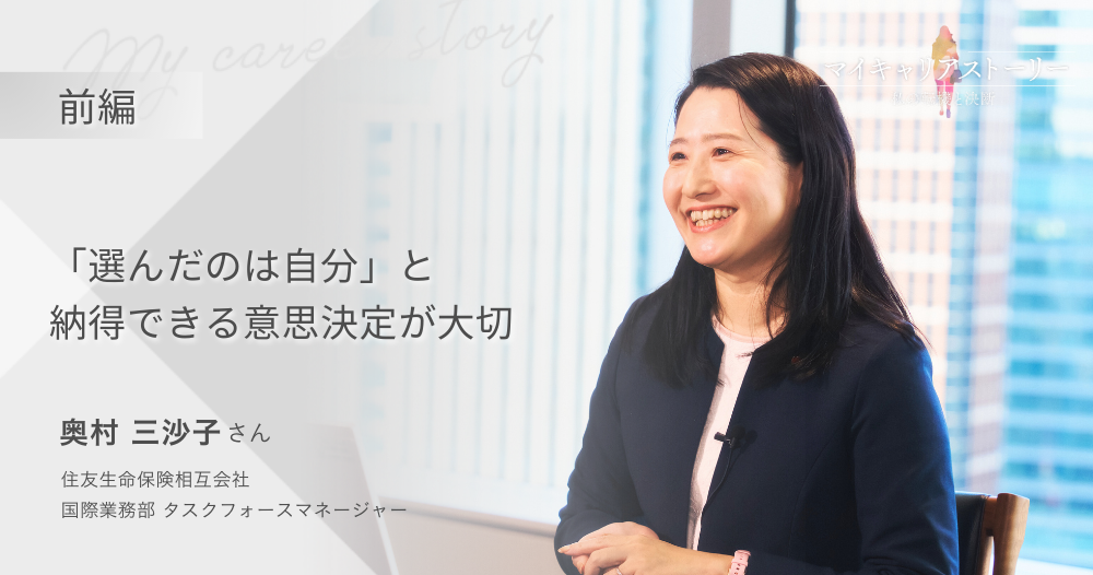 『「選んだのは自分」と納得できる意思決定が大切』<br>住友生命保険　国際業務部　奥村三沙子さん【前編】のイメージ画像