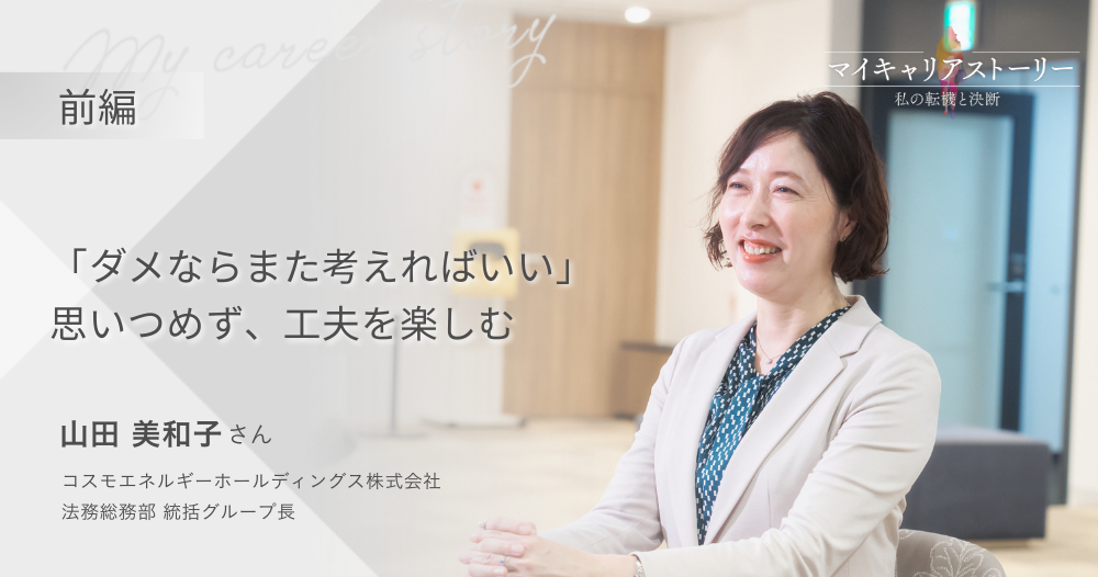 『“ダメならまた考えればいい”思いつめず工夫を楽しむ』<br>コスモエネルギーホールディングス 法務総務部 山田美和子さん【前編】のイメージ画像