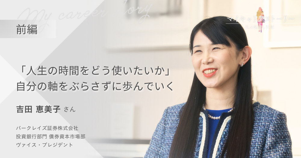 『“人生の時間をどう使いたいか” 自分の軸をぶらさずに歩んでいく』<br>バークレイズ証券 ヴァイス・プレジデント　吉田 恵美子さん【前編】のイメージ画像