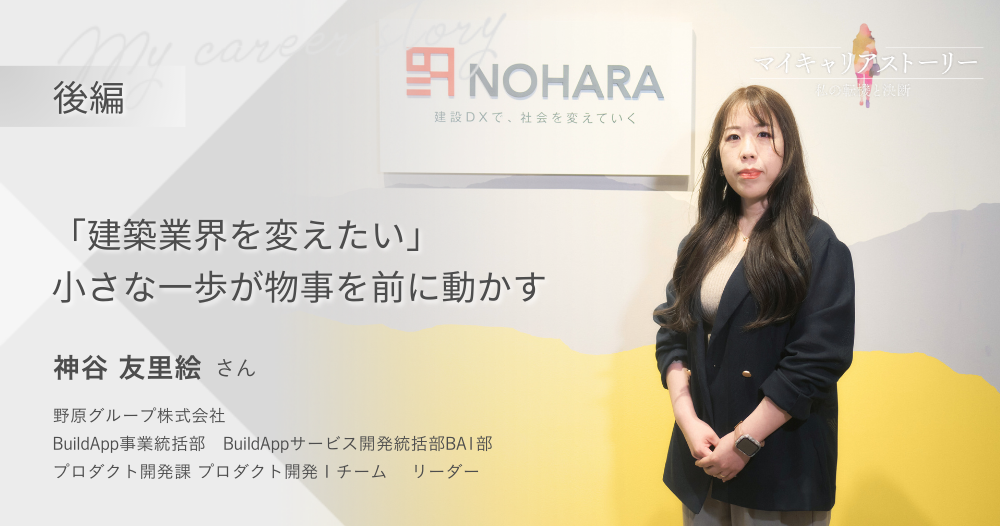 『“建築業界を変えたい”  小さな一歩が物事を前に動かす』<br>野原グループ プロダクト開発課　神谷 友里絵さん【後編】のイメージ画像
