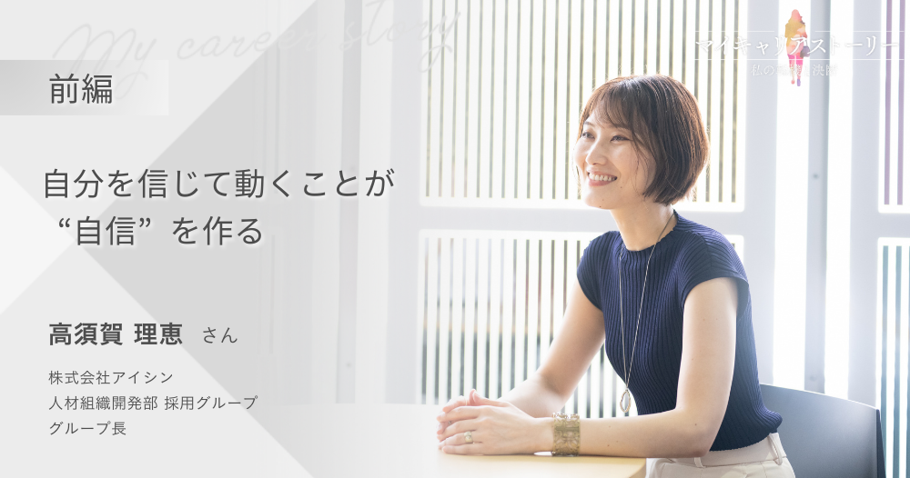 『自分を信じて動くことが“自信”を作る』<br>株式会社アイシン 人材組織開発部 採用グループ 高須賀 理恵さん【前編】のイメージ画像
